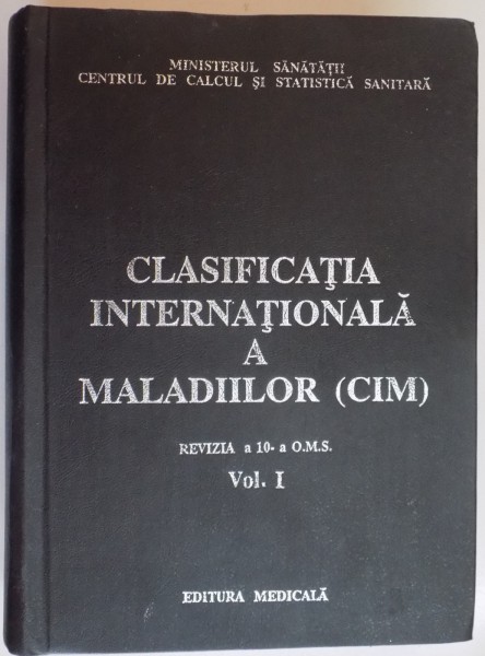 CLASIFICATIA INTERNATIONALA A MALADIILOR ( CIM ) , REVIZIA A 10 A O.M.S. , VOL I , 1993
