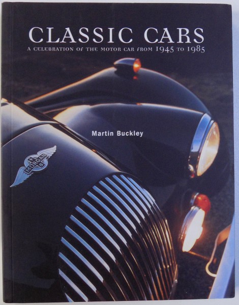 CLASSIC CARS  - A CELEBRATION OF THE MOTOR CAR FROM 1945 TO 1985 by MARTIN BUCKLEY , 2014