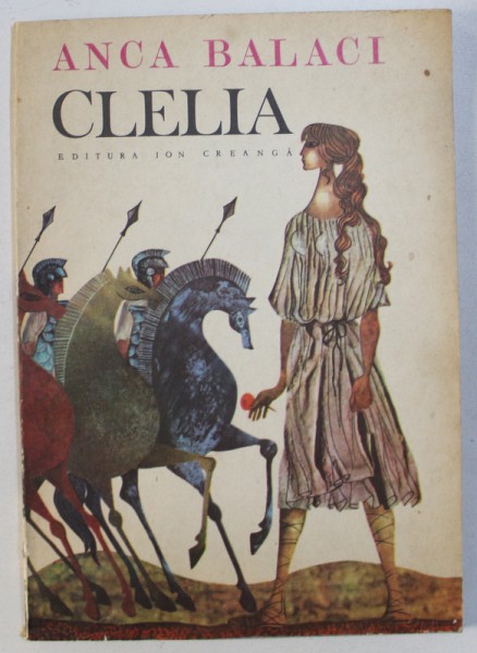 CLELIA - EVOCARI DIN ISTORIA LEGENDARA A ROMEI de ANCA BALACI , ilustratii de ANGI PETRESCU  -TIPARESCU , 1983