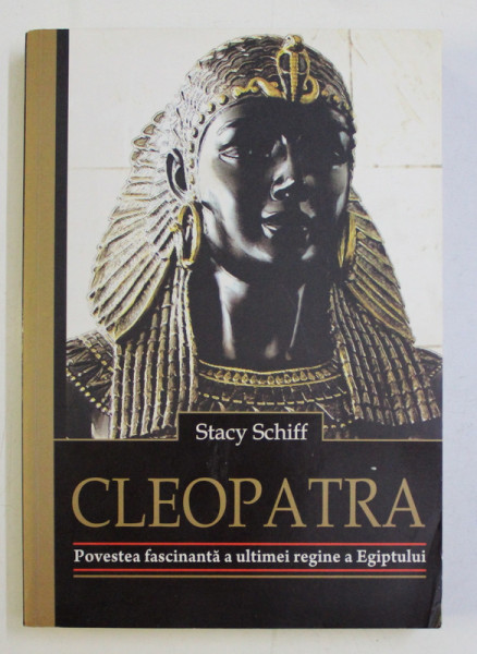 CLEOPATRA - POVESTEA FASCINANTA A ULTIMEI REGINE A EGIPTULUI de STACY SCHIFF , 2013