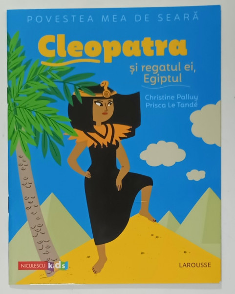 CLEOPATRA SI REGATUL EI , EGIPTUL de CHRISTINE PALLUY , ilustratii de PRISCA LA TANDE , 2020