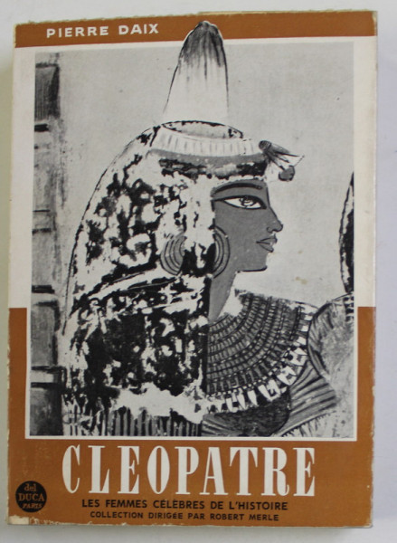 CLEOPATRE par PIERRE DAIX , COLLECTION "LES FEMMES CELEBRES DE L 'HISTOIRE " , dirigee par ROBERT MERLE , 1960