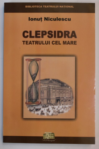 CLEPSIDRA TEATRULUI CEL MARE de  IONUT NICULESCU , EVOCARI , DOCUMENTE , MARTURII , 2003 , DEDICATIE *