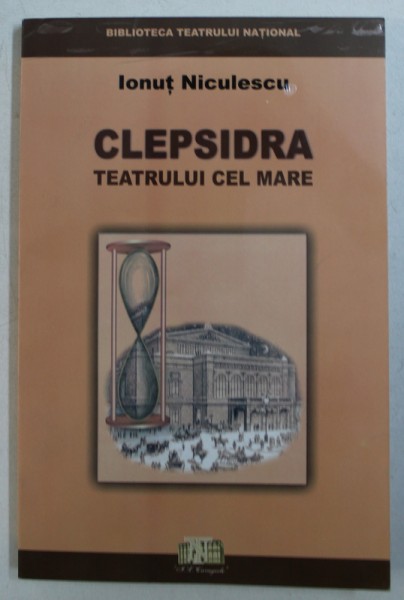 CLEPSIDRA TEATRULUI CEL MARE - EVOCARI , DOCUMENTE , MARTURII  de IONUT NICULESCU , 2003