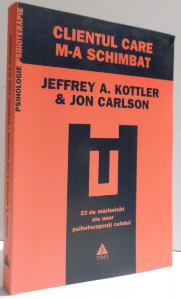 CLIENTUL CARE M- A SCHIMBAT - RELATARI DESPRE TRANSFORMARILE PERSONALE ALE TERAPEUTILOR DE JEFFREY A . KOTTLER & JON CARLSON , 2010
