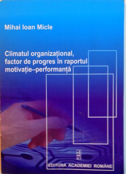 CLIMATUL ORGANIZATIONAL, FACTOR DE PROGRES IN RAPORTUL MOTIVATIE - PERFORMANTA de MIHAI IOAN MICLE, 2009