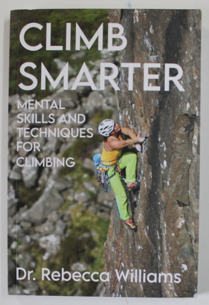 CLIMB SMARTER , MENTAL SKILLS AND TECHNIQUES FOR CLIMBING , by Dr. REBECCA WILLIAMS , 2022