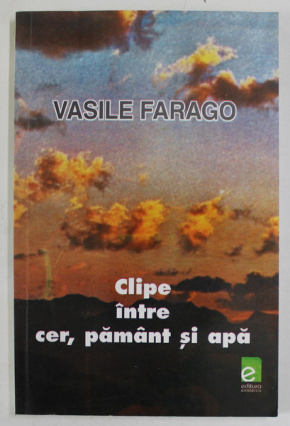 CLIPE INTRE CER, PAMANT SI APA de VASILE FARAGO , 2002 , DEDICATIE *
