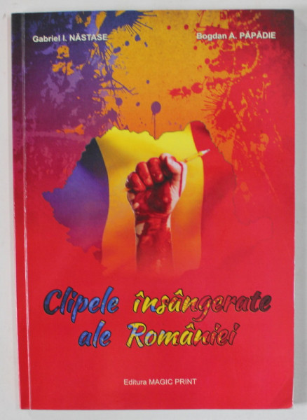 CLIPELE INSANGERATE ALE ROMANEI , AUTORI SI CARTI DESPRE STAREA ACTUALA A ROMANIEI IN CONTEXTUL GLOBALIZARII , de GABRIEL I. NASTASE si BOGDAN A. PAPADIE , 2016 , DEDICATIE *