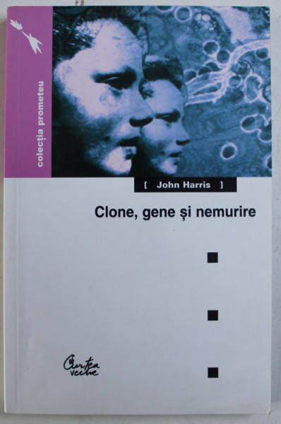 CLONE , GENE SI NEMURIRE - ETICA SI REVOLUTIA GENETICA de JOHN HARRIS , 2003