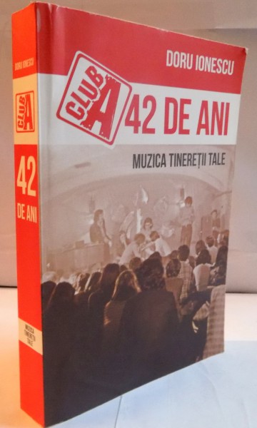 CLUB A 42 DE ANI , MUZICA TINERETII TALE ,  de DORU IONESCU , 2011