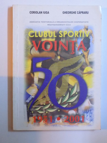 CLUBUL SPORTIV VOINTA CLUJ - 50 DE ANI - 1951 - 2001 de CORIOLAN IUGA si GHEORGHE CAPRARU, 2001