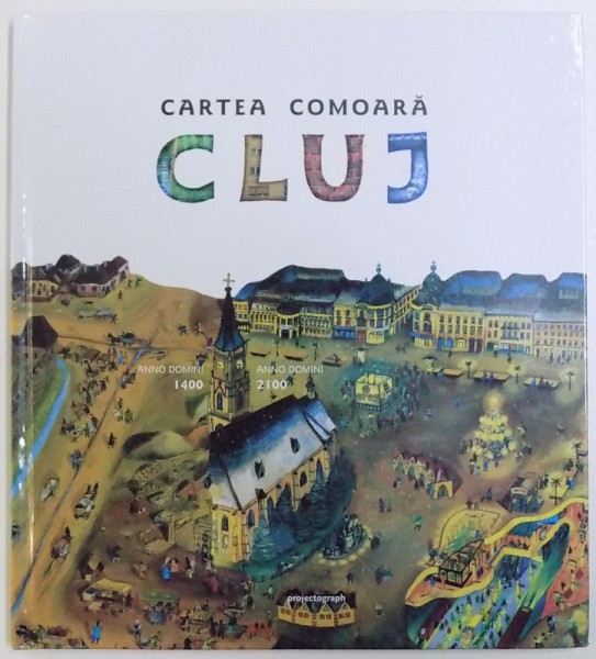 CLUJ  - CARTEA COMOARA  - ANNO DOMINI 1400 - ANNO DOMINI 2100 , concept si redactare ZAGONI BALAZS , ilustratii JANOSI ANDREA , 2010