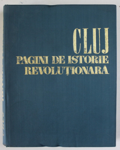 CLUJ , PAGINI DE ISTORIE REVOLUTIONARA 1848 -1971  (OAMENI , FAPTE , LOCURI ) de GH. I. BODEA ...L. VAIDA , 1971