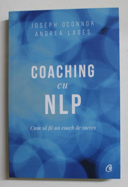 COACHING CU NLP - CUM SA FII UN COACH DE SUCCES de JOSEPH O 'CONNOR si ANDREA LAGES , 2019 *MICI DEFECTE , *COTOR LIPIT CU SCOCI