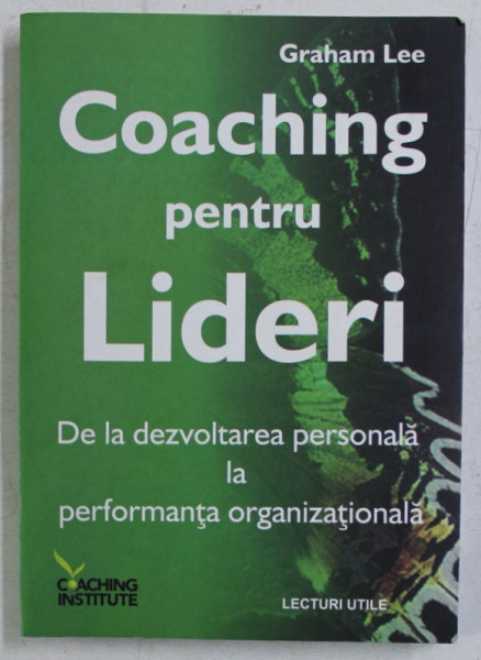 COACHING PENTRU LIDERI , DE LA DEZVOLTAREA PERSONALA LA PERFORMANTA ORGANIZATIONALA de GRAHAM LEE , 2007 * PREZINTA HALOURI DE APA