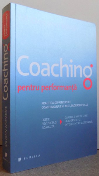 COACHING PENTRU PERFORMANTA , PRACTICA SI PRINCIPIILE COACHINGULUI SI ALE LEADERSHIPULUI de SIR JOHN WHITMORE , 2014