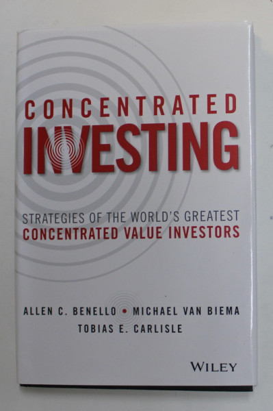 COCENTRATED INVESTING - STRATEGIES OF THE WORLD ' S GREATEST CONCENTRATED VALUE  INVESTORS by ALLEN C. BENNELO ...TOBIAS E. CARLISLE , 2016