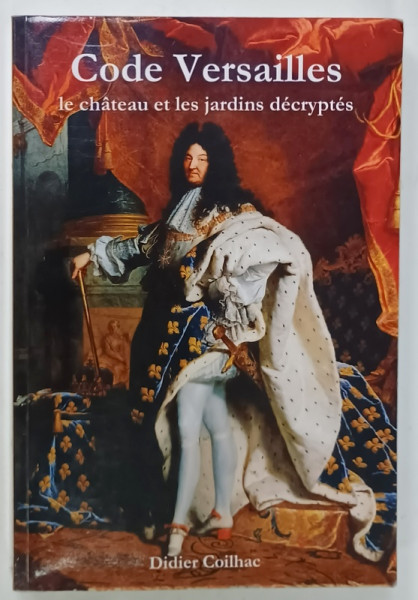 CODE VERSAILLES , LE CHATEAU ET LES JARDINS DECRYPTES par DIDIER COILHAC , 2013, PREZINTA URME DE UZURA , BOGAT ILUSTRATA