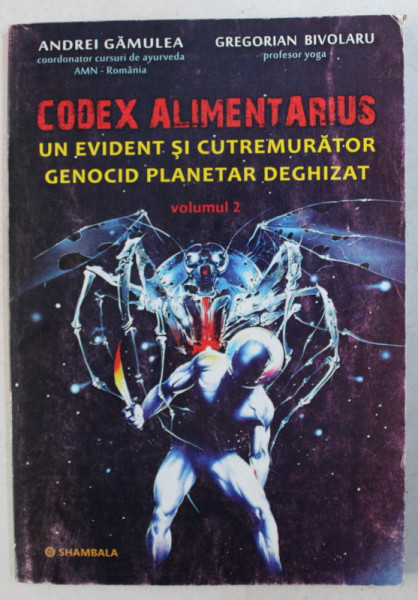 CODEX ALIMENTARIUS  - UN EVIDENT SI CUTREMURATOR GENOCID PLANETAR DEGHIZAT de ANDREI GAMULEA si GREGORIAN BIVOLARU , VOLUMUL II , 2013