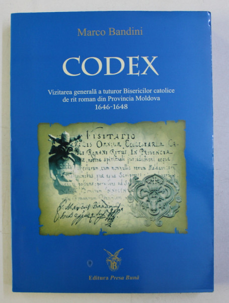 CODEX - VIZITAREA GENERALA A TUTUROR BICERICILOR CATOLICE DE RIT ROMAN DIN PROVINCIA MOLDOVA 1646 - 1648 de MARCO BANDINI , EDITIE BILINGVA ROMANA - LATINA , 2006 , DEDICATIE*