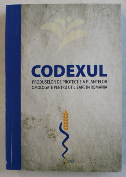 CODEXUL PRODUSELOR DE PROTECTIE A PLANTELOR OMOLOGATE PENTRU UTILIZARE IN ROMANIA de MONIKA HENEGAR ...MONICA ANDRU , 2015
