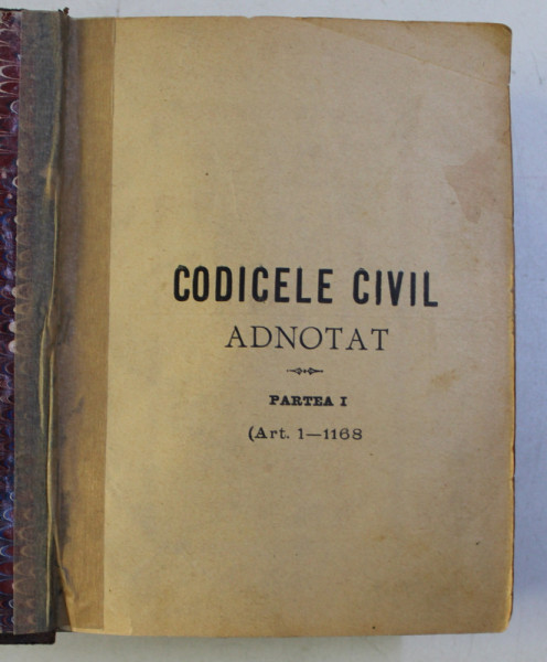 CODICELE CIVIL ADNOTAT - PARTEA I - ART 1-1168 de C. CHRISTESCU , EDITIE DE SFARSIT DE SECOL XIX , LIPSA PAGINA DE TITLU *