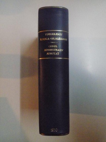 CODUL ADMINISTRATIV ADNOTAT de PAUL NEGULESCU , ROMUL BOILA , GH. ALEXIANU , 1930 , CONTINE DEDICATIE