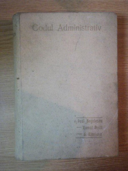 CODUL ADMINISTRATIV ADNOTAT de PAUL NEGULESCU, ROMUL BOILA SI GH. ALEXIANU, BUC. 1930