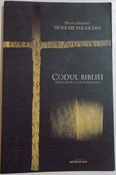 CODUL BIBLIEI , SEMNATURA LUI DUMNEZEU de PROTOSINGHEL TEODOSIE PARASCHIV , 2014