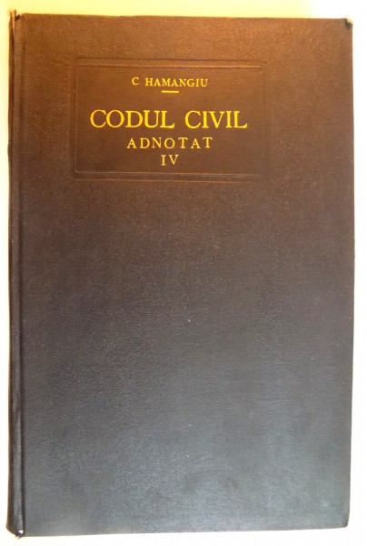 CODUL CIVIL ADNOTAT de C. HAMANGIU, N. GEORGEAN, VOLUMUL IV (ART. 1073-1390), VOLUMUL VIII AL SERIEI