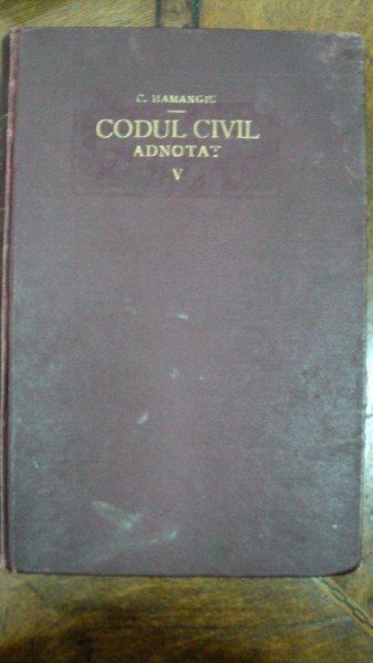 CODUL CIVIL  ADNOTAT de C. HAMANGIU si N.GEORGEAN ,volumul V ,DOCTRINA ROMANA SI FRANCEZA (ART.1-460) ,BUCURESTI 1928