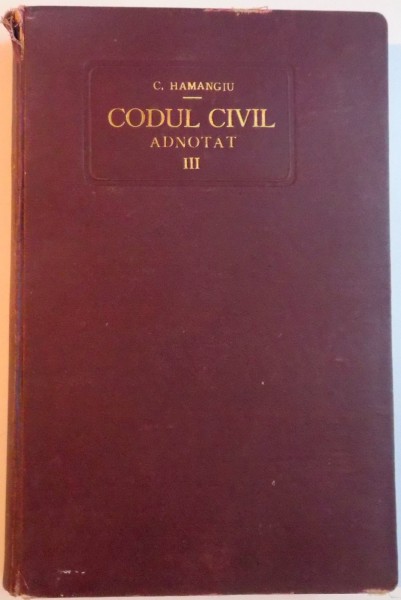 CODUL CIVIL ADNOTAT de C. HAMANGIU, VOLUMUL III (ART. 644-1168)