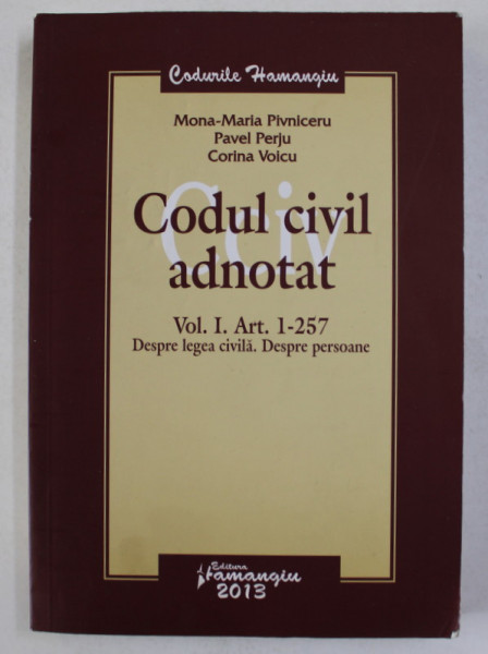 CODUL CIVIL ADNOTAT , VOLUMUL I - ARTICOLUL 1 - 257 . DESPRE LEGEA CIVILA . DESPRE PERSOANE de MONA - MARIA PIVNICERU ...CORINA VOICU , 2013