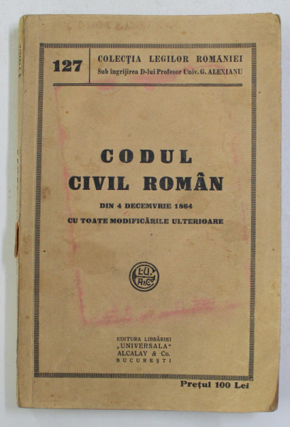 CODUL CIVIL ROMAN DIN 4 DECEMBRIE 1864 CU TOATE MODIFICARILE ULTERIOARE de G. ALEXIANU , EDITIE INTERBELICA , PREZINTA INSEMNARI CU STILOUL *