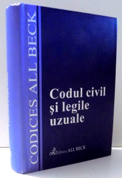 CODUL CIVIL SI LEGILE UZUALE , CU MODIFICARILE ADUSE PANA LA DATA DE 15 SEPTEMBRIE 2003 de CODICES ALL BECK , 2003