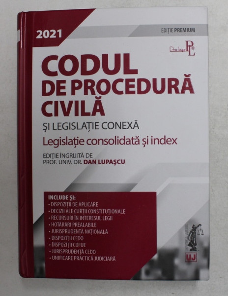 CODUL DE PROCEDURA CIVILA SI LEGISLATIE CONEXA - LEGISLATIE CONSOLIDATA SI INDEX , editie ingrijita de PROF. UNIV. DR. DR. DAN LUPASCU , 2021