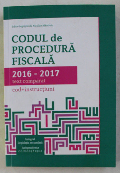 CODUL DE PROCEDURA FISCALA 2016 - 2017 , TEXT COMPLET (COD + INSTRUCTIUNI) , 2017