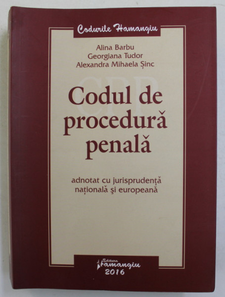 CODUL DE PROCEDURA PENALA - ADNOTAT CU JURISPRUDENTA NATIONALA SI EUROPEANA de ALINA BARBU ..ALEXANDRA MIHAELA SINC , 2016