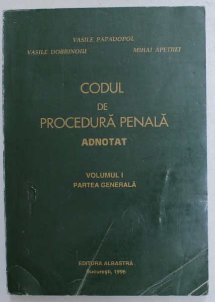 CODUL DE PROCEDURA PENALA ADNOTAT , VOLUMUL I , PARTEA GENERALA de VASILE PAPADOPOL ...MIHAI APETREI , 1996