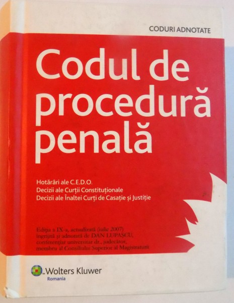 CODUL DE PROCEDURA PENALA , HOTARARI ALE C.E.D.O. DECIZII ALE CURTII CONSTITUTIONALE , DECIZII ALE INALTEI CURTI DE CASATIE SI JUSTITIE , EDITIA A IX A , 2007