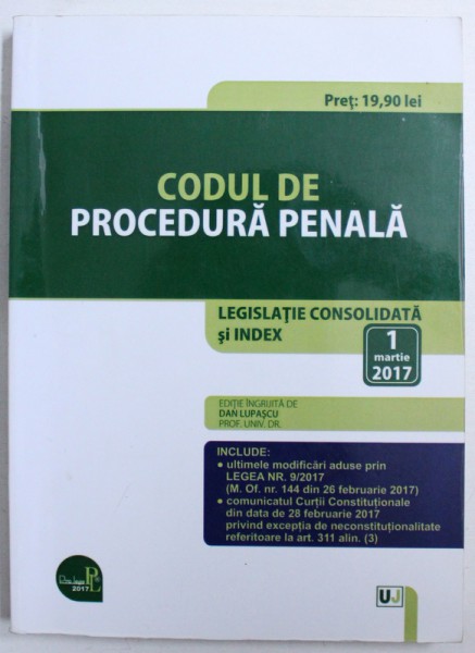 CODUL DE PROCEDURA PENALA  - LEGISLATIE CONSOLIDATA SI INDEX , editie ingrijita de DAN LUPASCU , 1 MARTIE 2017