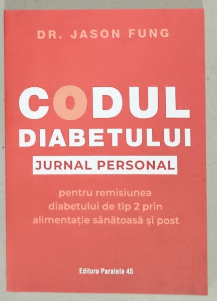 CODUL DIABETULUI , JURNAL PERSONAL , PENTRU REMISIUNEA DIABETULUI DE TIP 2 PRIN ALIMENTATIA  SANATOASA SI POST de DR. JASON  FUNG , 2025