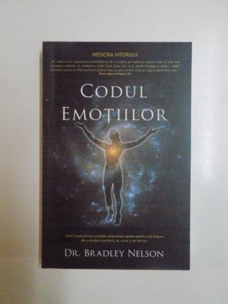 CODUL EMOTIILOR . CUM ITI POTI ELIMINA EMOTIILE NEREZOLVATE CAPTIVE PENTRU A TE BUCURA DE O SANATATE PERFECTA , DE IUBIRE SI DE FERICIRE de BRADLEY NELSON , 2012
