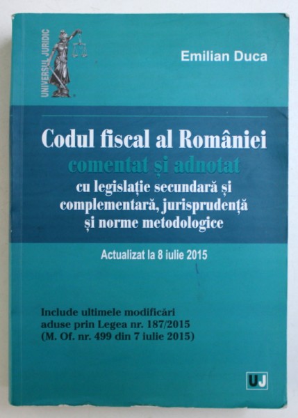 CODUL FISCAL AL ROMANIEI - COMENTAT SI ADNOTAT , ACTUALIZAT LA 8 IULIE 2015 de EMILIAN DUCA , 2015