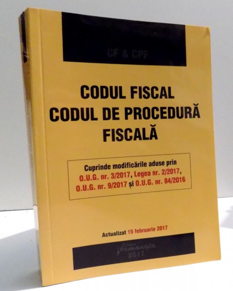 CODUL FISCAL CODUL DE PROCEDURA FISCALA , EDITIA A III-A ACTUALIZATA LA 15 FEBRUARIE 2017 , 2017
