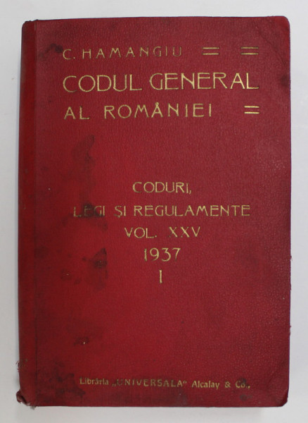 CODUL GENERAL AL ROMANIEI - CODURI , LEGI SI REGULAMENTE , VOLUMUL XXV , PARTEA I - de C. HAMANGIU , APARUT 1937