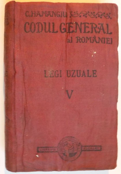 CODUL GENERAL AL ROMANIEI (CODURILE, LEGILE SI REGULAMENTELE UZUALE IN VIGOARE) 1856-1909 de C. HAMANGIU, SUPLIMENTUL II 1909, VOLUMUL V: LEGI UZUALE