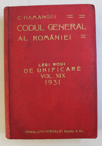CODUL GENERAL AL ROMANIEI. LEGI NOI DE UNIFICARE de C. HAMANGIU,  VOL 19,  1931
