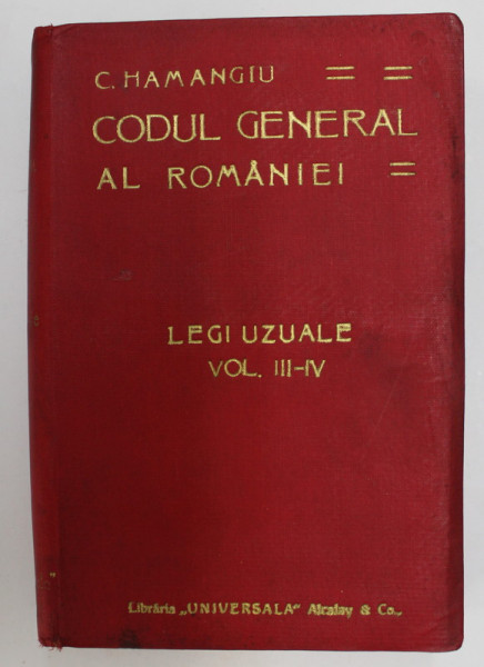 CODUL GENERAL AL ROMANIEI - LEGI UZUALE , VOLUMUL III -IV   de C. HAMANGIU , EDITIE DE INCEPUT DE SECOL XX * LIPSA PAGINA DE TITLU